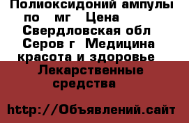 Полиоксидоний ампулы по 3 мг › Цена ­ 350 - Свердловская обл., Серов г. Медицина, красота и здоровье » Лекарственные средства   